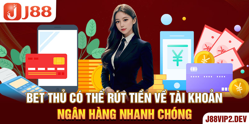 Bet thủ có thể rút tiền về tài khoản ngân hàng nhanh chóng