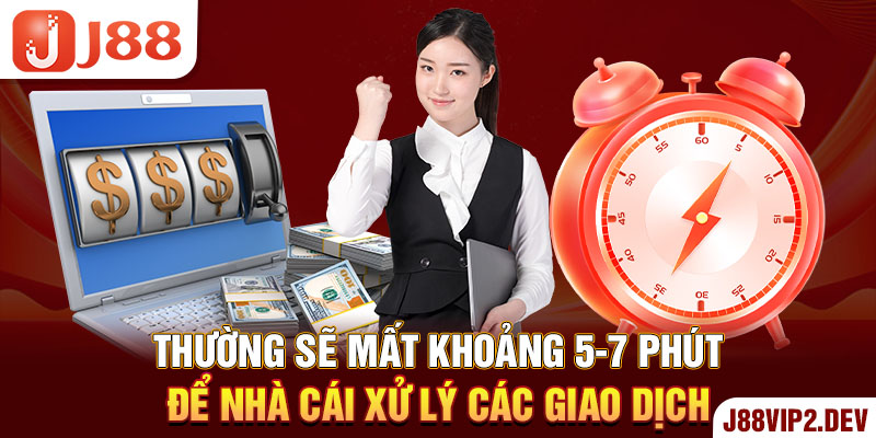 Thường sẽ mất khoảng 5-7 phút để nhà cái xử lý các giao dịch